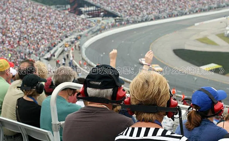 恒行6注册登录皮阿诺《揭秘足球运动员随口吐口水的内幕：他们为什么会这样做？》