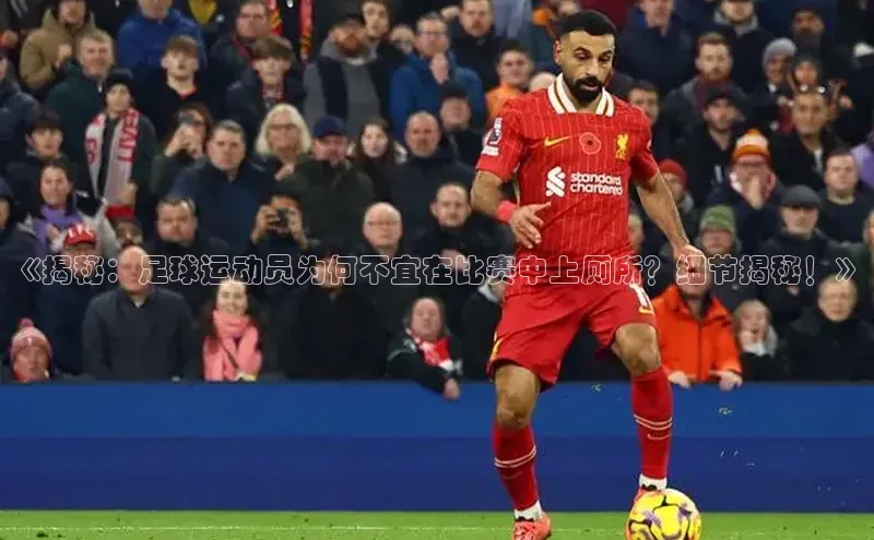 恒行6娱乐app官网百度Apollo《揭秘：足球运动员为何不宜在比赛中上厕所？细节揭秘！》