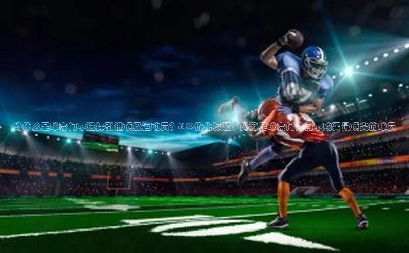 恒行6娱乐网页版入口百度健康为什么足球豪门不选择引进顶级运动员？SEO优化标题：揭秘足球豪门为何不购买最顶尖的球员