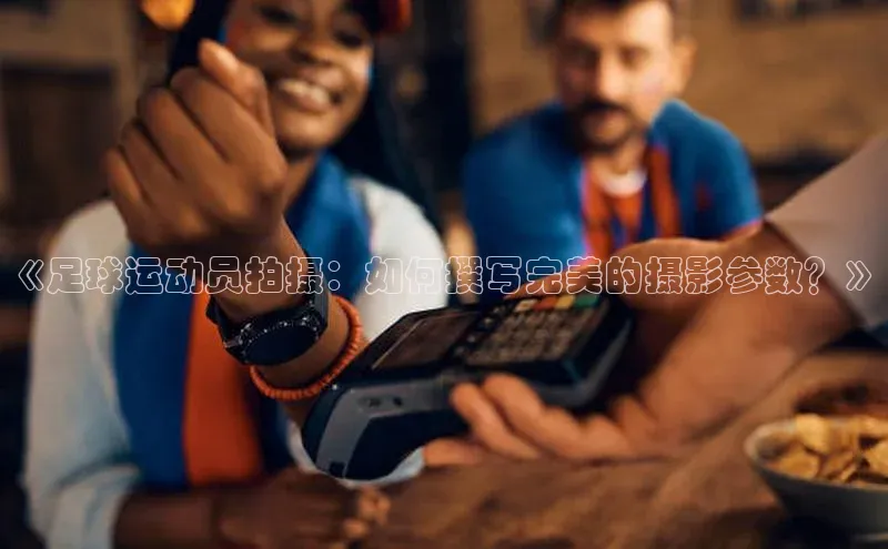 恒行6娱乐登录网页百家号《足球运动员拍摄：如何撰写完美的摄影参数？》