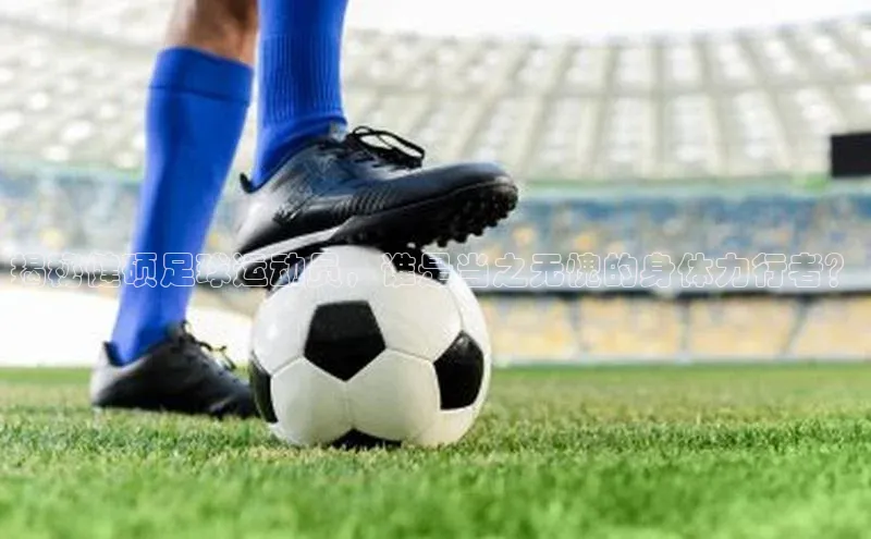 恒行6中海达揭秘健硕足球运动员，谁是当之无愧的身体力行者？