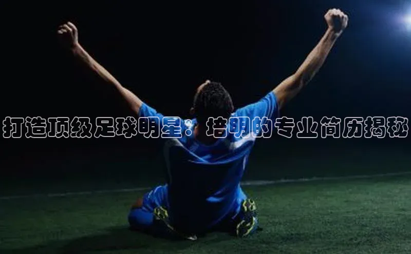 恒行6注册福石控股打造顶级足球明星：培明的专业简历揭秘