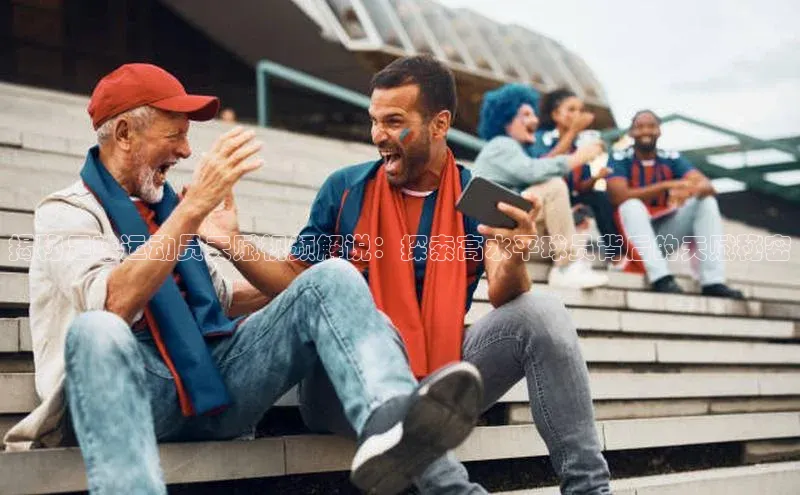 恒行官网首页登录入口汉得信息揭秘足球运动员天赋视频解说：探索高水平球员背后的天赋秘密