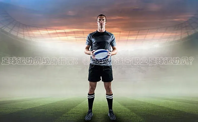 恒行6娱乐登录网页颐驰 06足球运动员纹身指南：哪些纹身适合职业足球运动员？