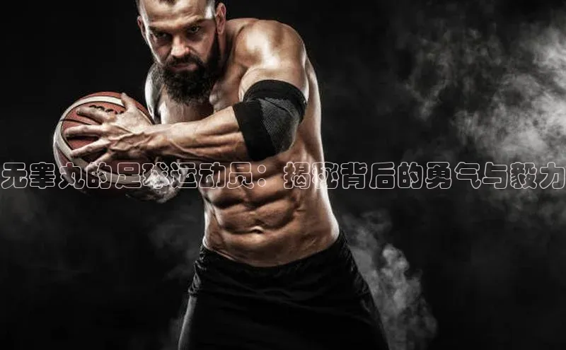 恒行平台招商光魔科技无睾丸的足球运动员：揭秘背后的勇气与毅力