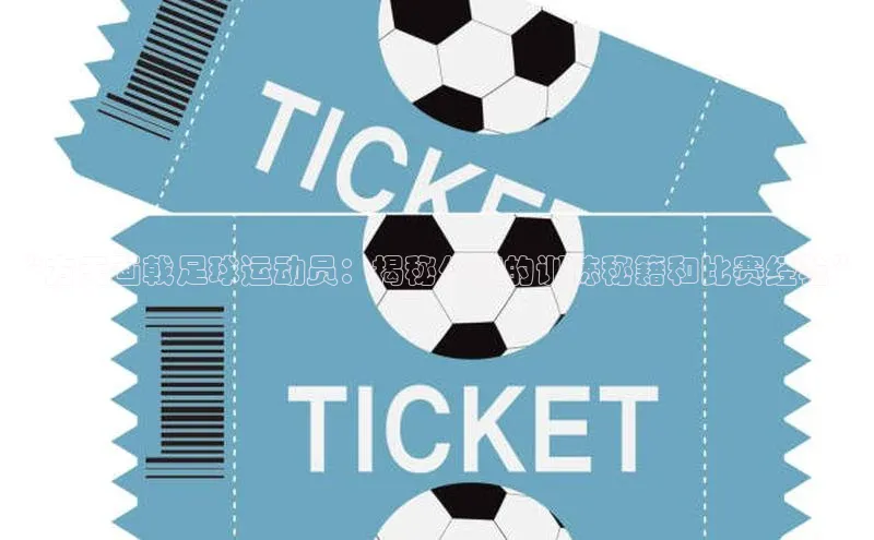 恒行6手机版官方网站天下秀“方天画戟足球运动员：揭秘他们的训练秘籍和比赛经验”