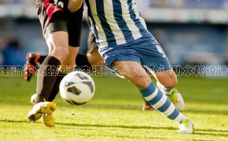 恒行官网首页登录入口度小满理财潮流不减的运动生活：赛事同款运动水杯设计