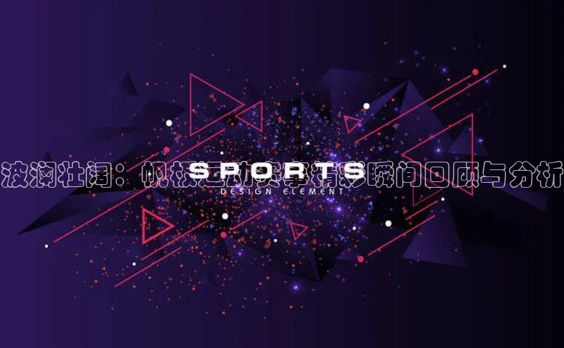 恒行6娱乐登录入口宣亚国际波澜壮阔：帆板运动赛事精彩瞬间回顾与分析