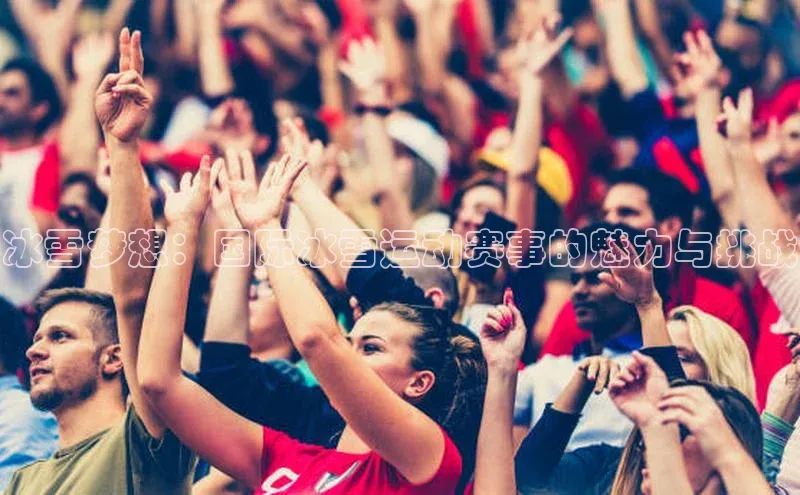 恒行6登录入口注册宇信科技冰雪梦想：国际冰雪运动赛事的魅力与挑战