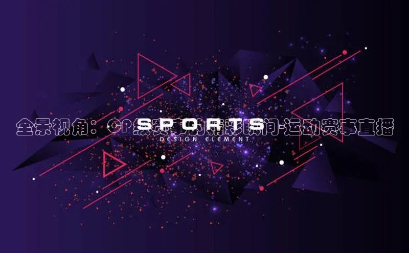 恒行6手机登录入口百度翻译全景视角：CP级赛事的精彩瞬间-运动赛事直播