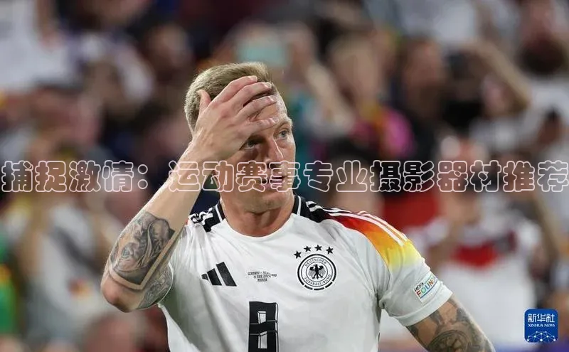 恒行6娱乐注册江铃新能源捕捉激情：运动赛事专业摄影器材推荐