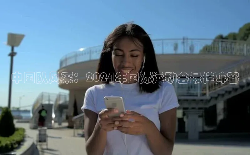 中国队风采：2024年国际运动会最佳阵容