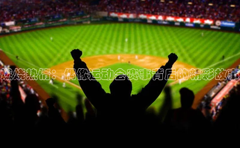 燃烧热情：偶像运动会赛事背后的精彩故事
