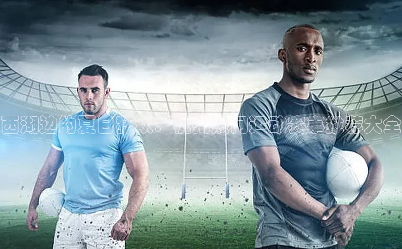 西湖边的夏日狂欢：杭州热门运动赛事推荐大全