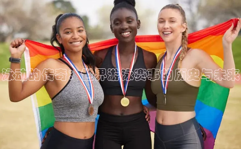 泳动的传奇：世界游泳赛事的历史与未来