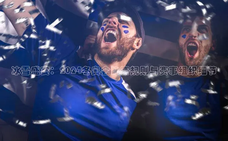 冰雪盛宴：2024冬奥会比赛规则与赛事组织细节