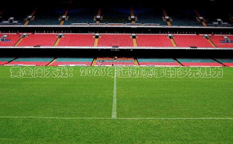 黄金周大戏：2023年运动赛事的多元魅力
