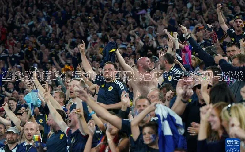 全球竞技巅峰：运动员在国际赛会中的卓越表现与挑战