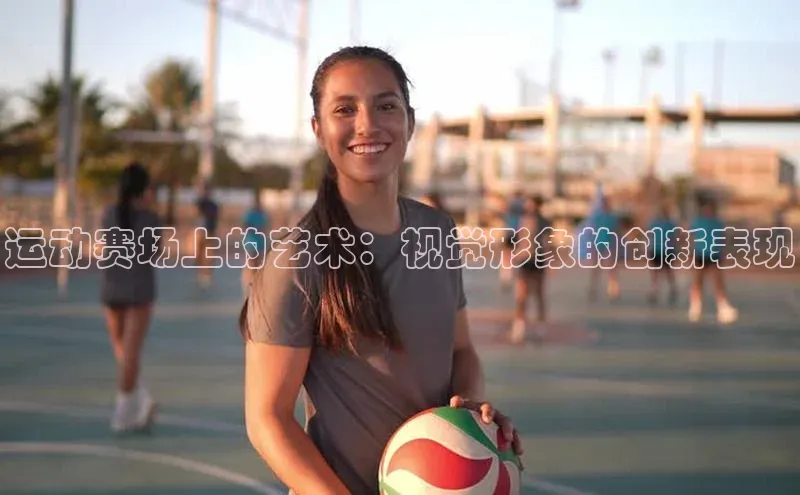 运动赛场上的艺术：视觉形象的创新表现