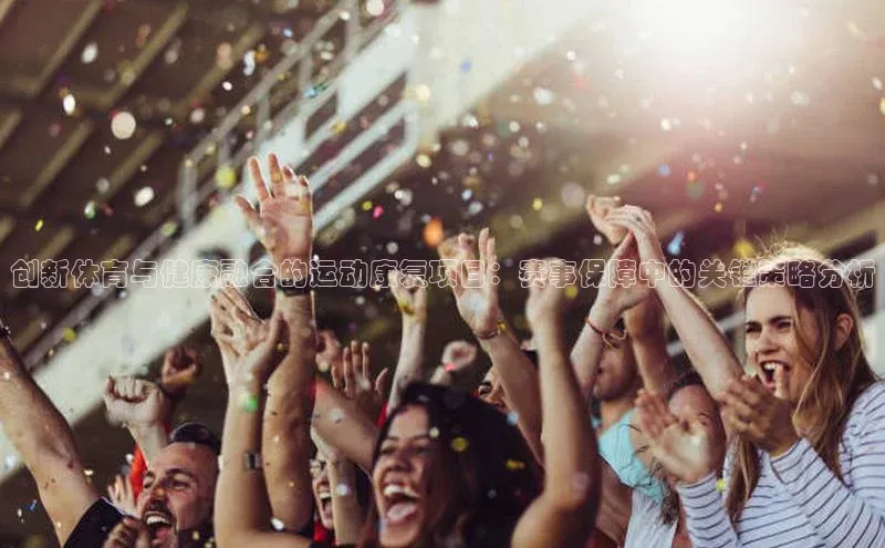 创新体育与健康融合的运动康复项目：赛事保障中的关键策略分析