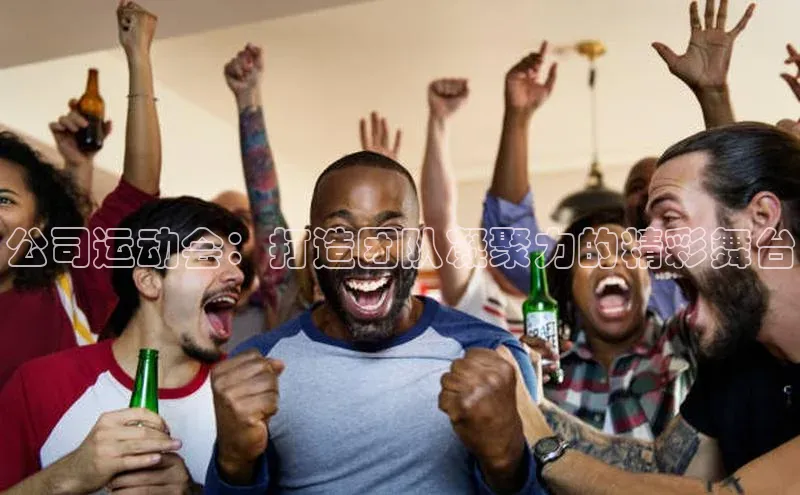 公司运动会：打造团队凝聚力的精彩舞台