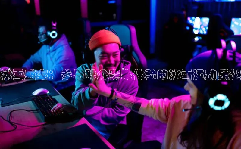 冰雪盛宴：参与群众赛事体验的冰雪运动乐趣