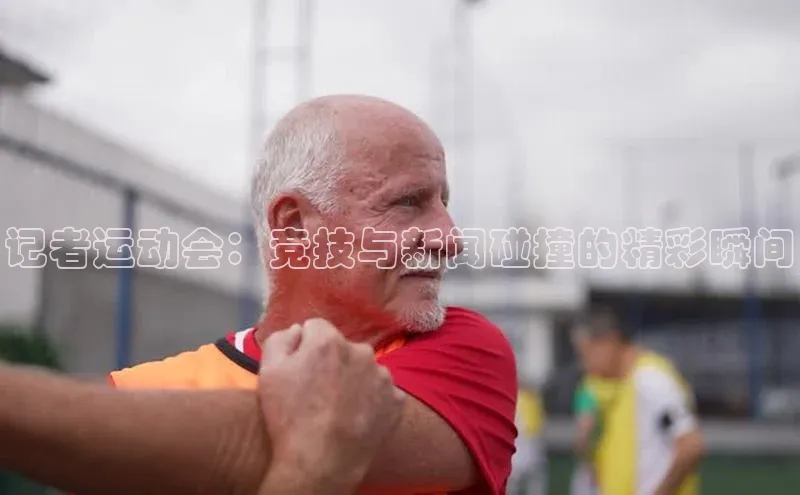 记者运动会：竞技与新闻碰撞的精彩瞬间