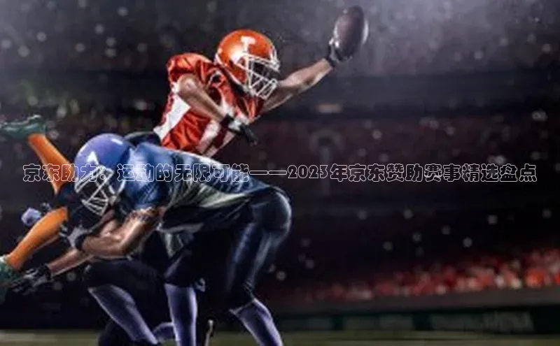 京东助力：运动的无限可能——2023年京东赞助赛事精选盘点