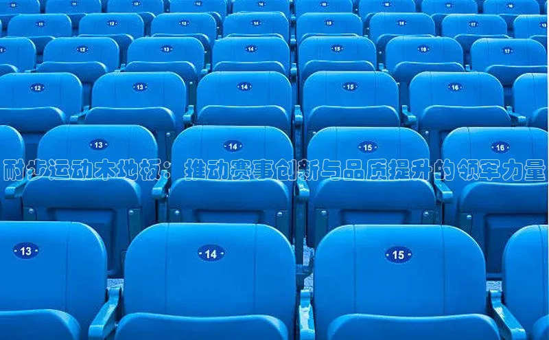 耐步运动木地板：推动赛事创新与品质提升的领军力量