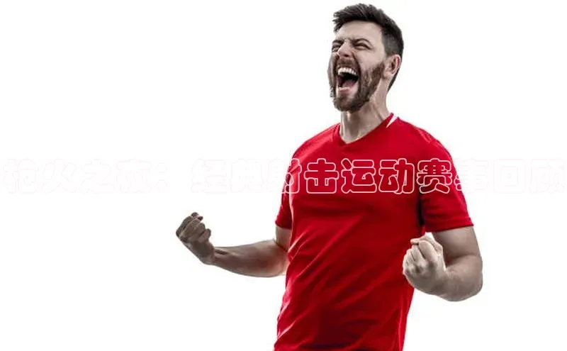 枪火之夜：经典射击运动赛事回顾