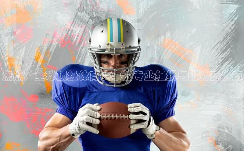 焦点：全球顶级体育赛事的专业组织与服务提供商