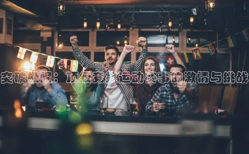 突破极限：顶级竞技运动赛事的激情与挑战