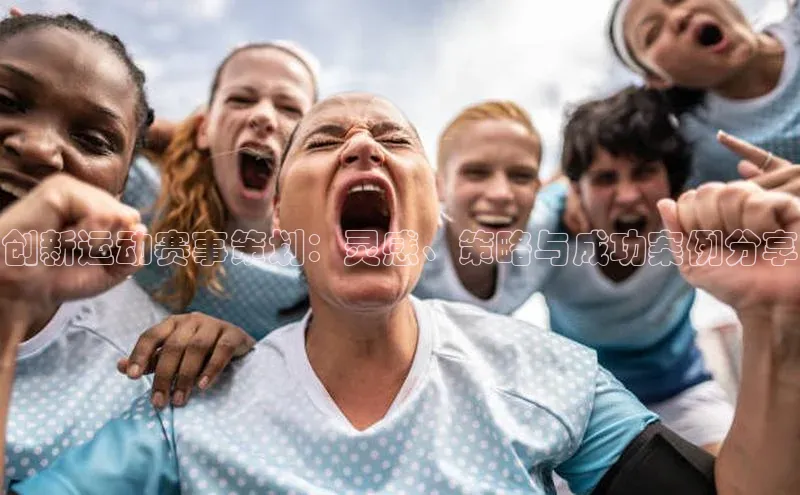 创新运动赛事策划：灵感、策略与成功案例分享