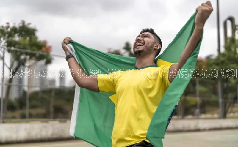 极限竞技风暴：运动赛事巅峰对决背后的惊心动魄时刻