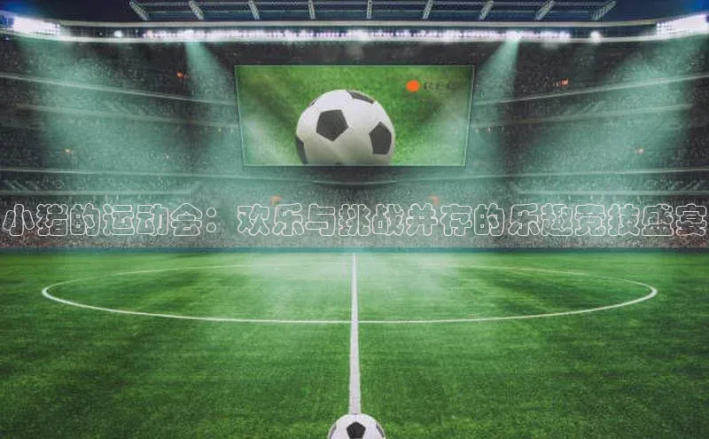 小猪的运动会：欢乐与挑战并存的乐趣竞技盛宴