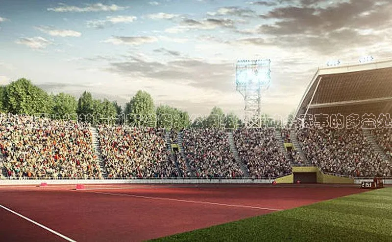 激发团队精神与创新潜能：公司组织运动会赛事的多益处