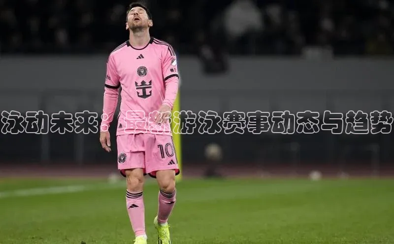 泳动未来：最新游泳赛事动态与趋势