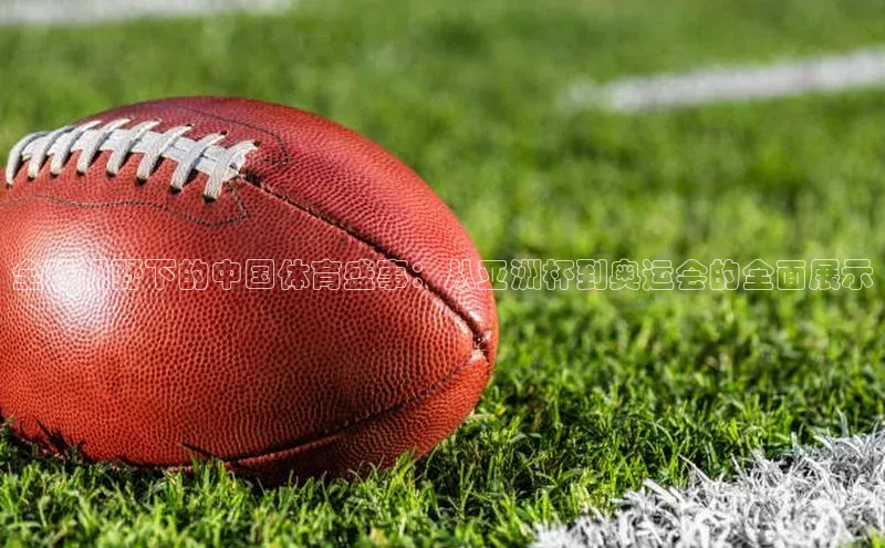 全球视野下的中国体育盛事：从亚洲杯到奥运会的全面展示