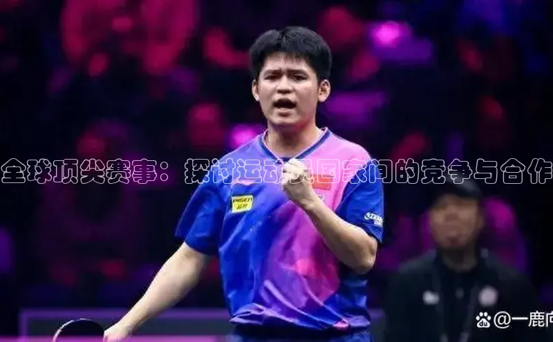全球顶尖赛事：探讨运动员国家间的竞争与合作