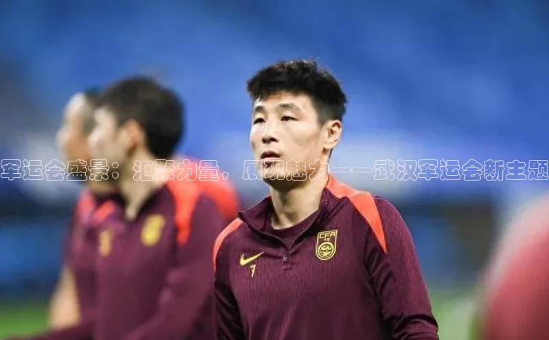 军运会盛景：汇聚力量，展现魅力——武汉军运会新主题