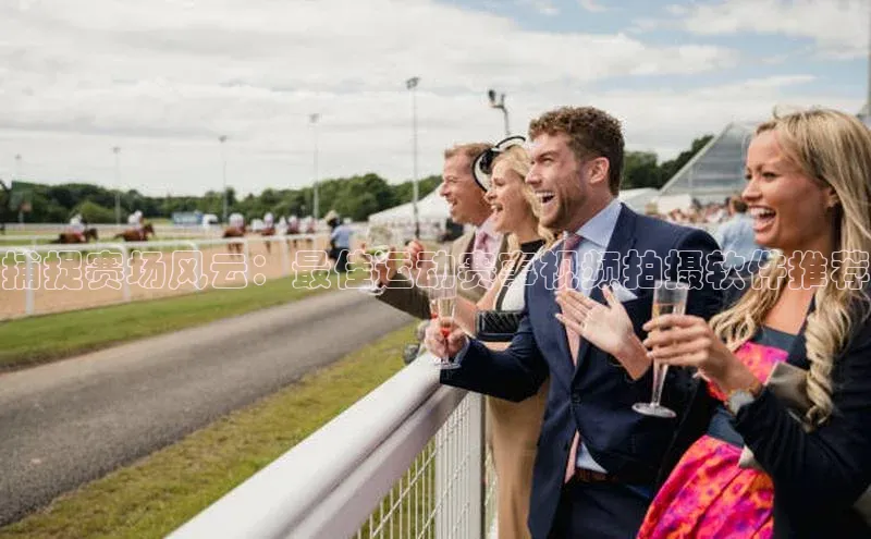 捕捉赛场风云：最佳运动赛事视频拍摄软件推荐