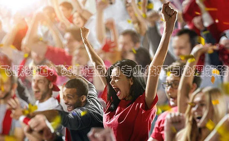 飞跃赛道：赛事运动的专业技巧与心理策略