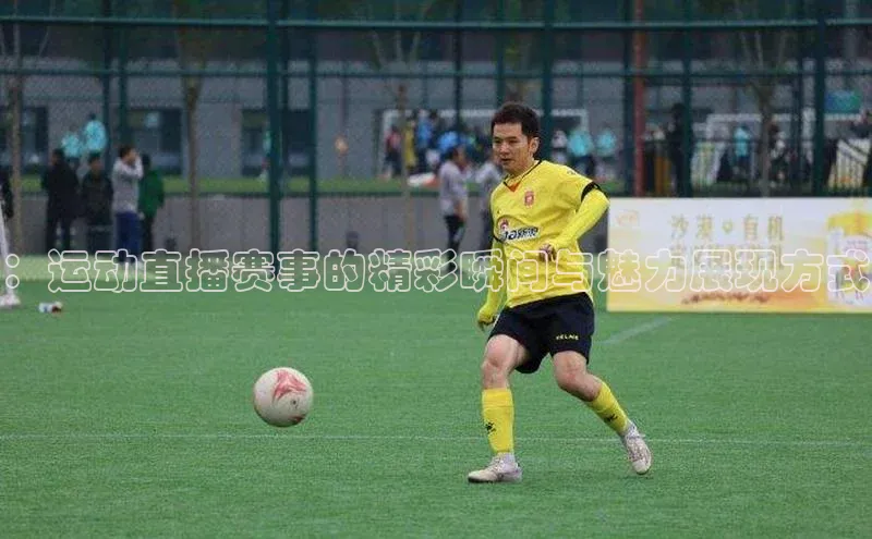 ：运动直播赛事的精彩瞬间与魅力展现方式