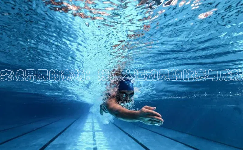 突破界限的赛场：残疾人运动员的比赛与成就