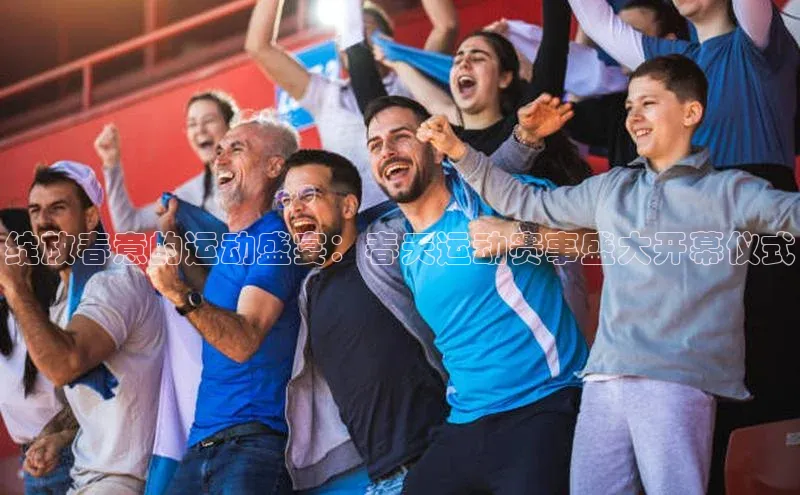 绽放春意的运动盛宴：春天运动赛事盛大开幕仪式