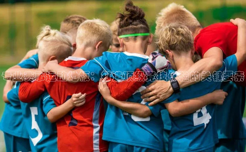 专业赛事运动地板：打造顶级竞技体验的关键要素