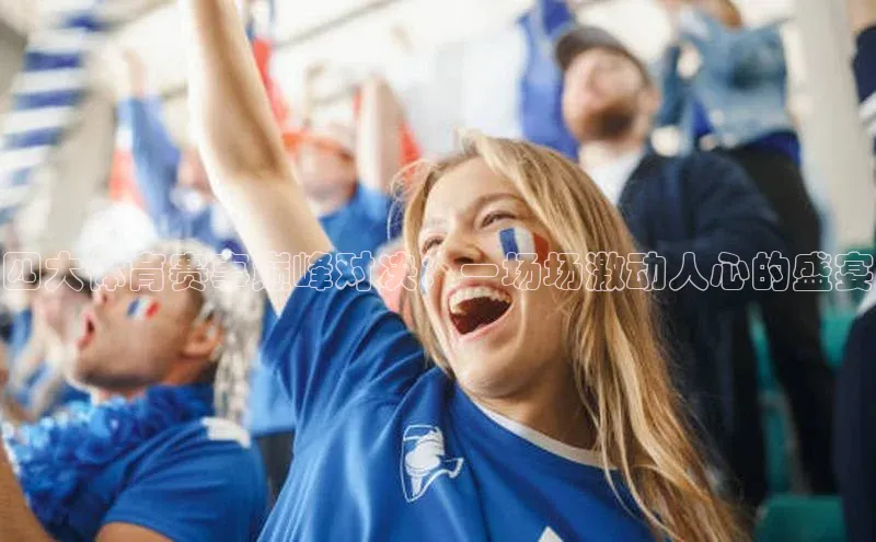 四大体育赛事巅峰对决：一场场激动人心的盛宴