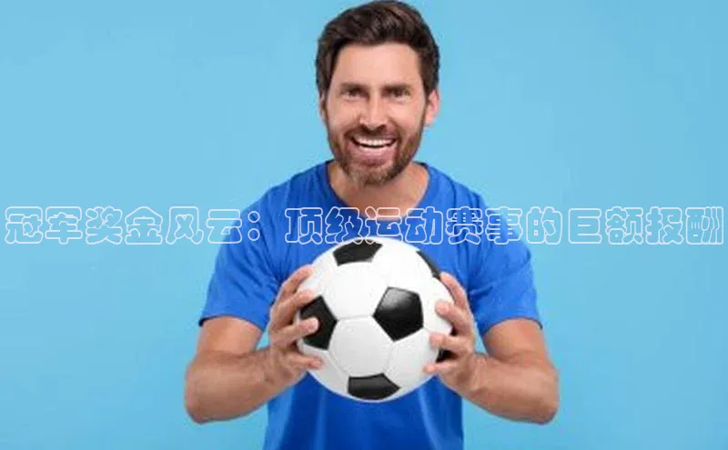 冠军奖金风云：顶级运动赛事的巨额报酬