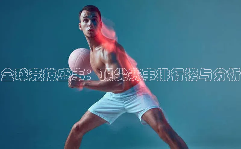 全球竞技盛事：顶尖赛事排行榜与分析