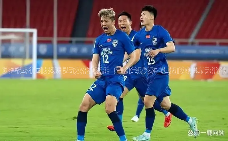 冰雪运动国际赛事与文化交流：推动全球冬季运动的机遇与挑战